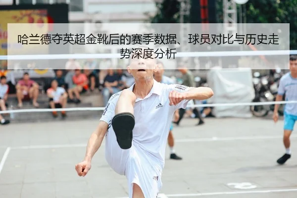 哈兰德夺英超金靴后的赛季数据、球员对比与历史走势深度分析