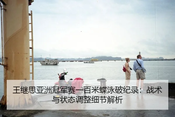 王继思亚洲冠军赛一百米蝶泳破纪录：战术与状态调整细节解析