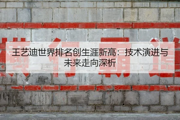 王艺迪世界排名创生涯新高：技术演进与未来走向深析