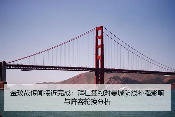 金玟哉传闻接近完成：拜仁签约对曼城防线补强影响与阵容轮换分析